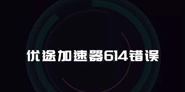 優(yōu)途加速器614錯(cuò)誤解決方法